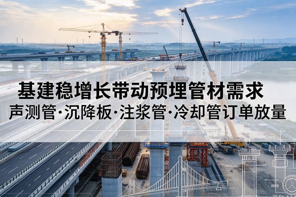 太平基建稳增长带动预埋监测管材需求，声测管、沉降板、注浆管订单持续放量